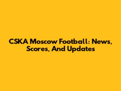 CSKA Moscow Football: News, Scores, And Updates