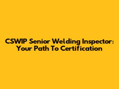 CSWIP Senior Welding Inspector: Your Path To Certification
