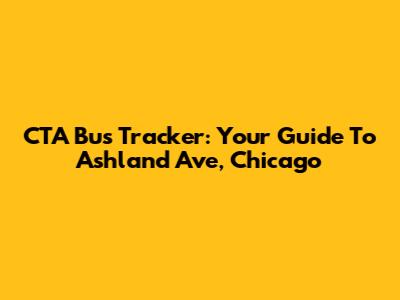 CTA Bus Tracker: Your Guide To Ashland Ave, Chicago