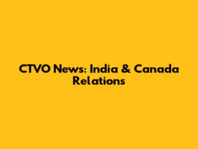 CTVO News: India & Canada Relations