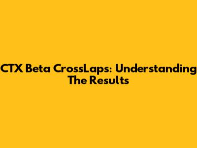 CTX Beta CrossLaps: Understanding The Results
