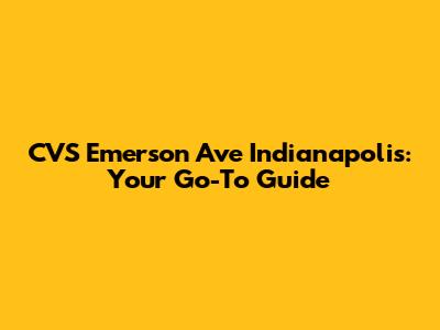 CVS Emerson Ave Indianapolis: Your Go-To Guide