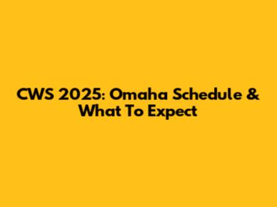 CWS 2025: Omaha Schedule & What To Expect