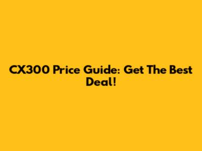 CX300 Price Guide: Get The Best Deal!