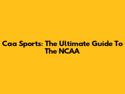 Caa Sports: The Ultimate Guide To The NCAA