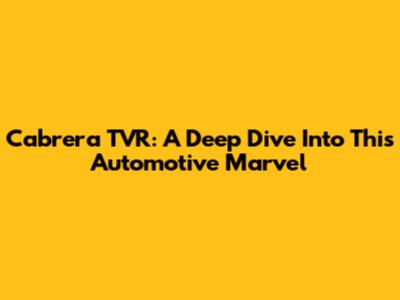 Cabrera TVR: A Deep Dive Into This Automotive Marvel