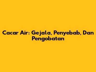 Cacar Air: Gejala, Penyebab, Dan Pengobatan