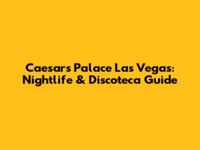 Caesar's Palace Las Vegas: Nightlife & Discoteca Guide