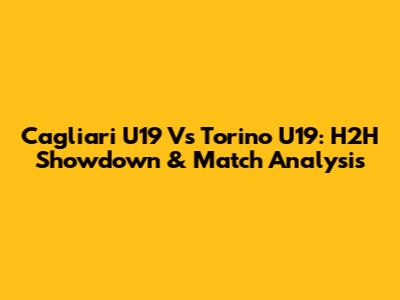 Cagliari U19 Vs Torino U19: H2H Showdown & Match Analysis