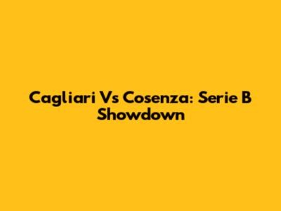 Cagliari Vs Cosenza: Serie B Showdown