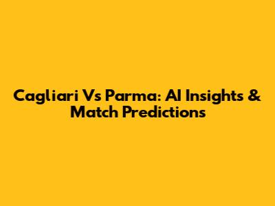 Cagliari Vs Parma: AI Insights & Match Predictions