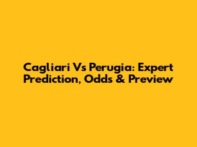 Cagliari Vs Perugia: Expert Prediction, Odds & Preview