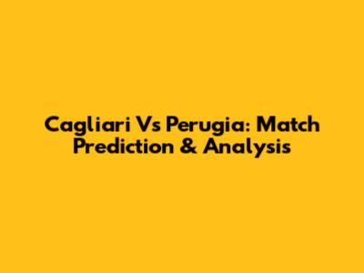 Cagliari Vs Perugia: Match Prediction & Analysis