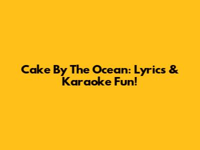 Cake By The Ocean: Lyrics & Karaoke Fun!