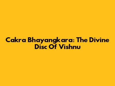 Cakra Bhayangkara: The Divine Disc Of Vishnu