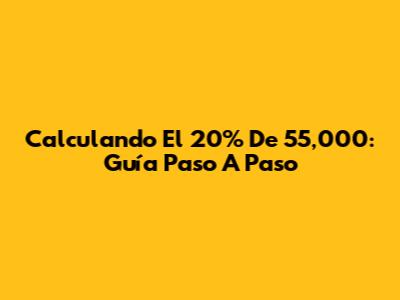 Calculando El 20% De 55,000: Guía Paso A Paso