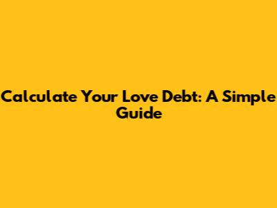 Calculate Your Love Debt: A Simple Guide