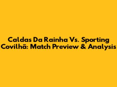 Caldas Da Rainha Vs. Sporting Covilhã: Match Preview & Analysis