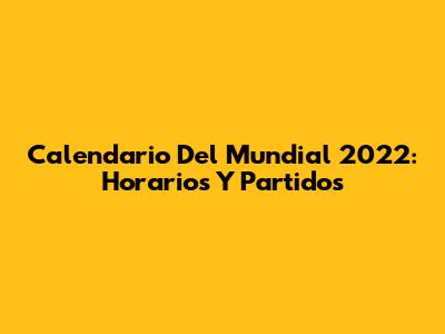 Calendario Del Mundial 2022: Horarios Y Partidos