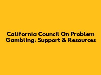 California Council On Problem Gambling: Support & Resources