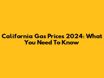 California Gas Prices 2024: What You Need To Know