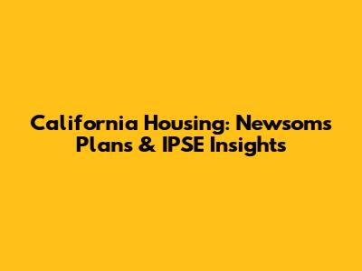 California Housing: Newsom's Plans & IPSE Insights