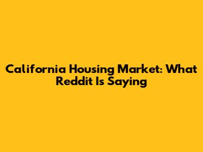 California Housing Market: What Reddit Is Saying