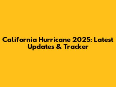 California Hurricane 2025: Latest Updates & Tracker
