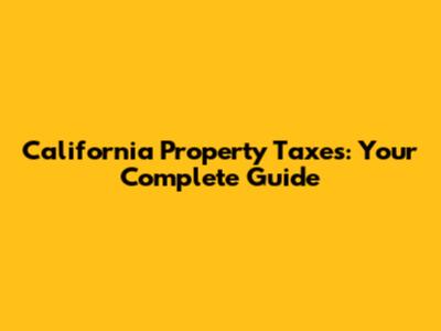 California Property Taxes: Your Complete Guide