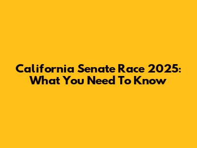 California Senate Race 2025: What You Need To Know