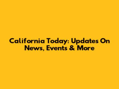 California Today: Updates On News, Events & More