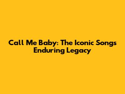 Call Me Baby: The Iconic Song's Enduring Legacy