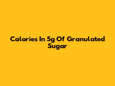 Calories In 5g Of Granulated Sugar