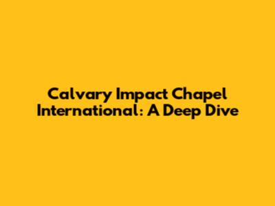 Calvary Impact Chapel International: A Deep Dive