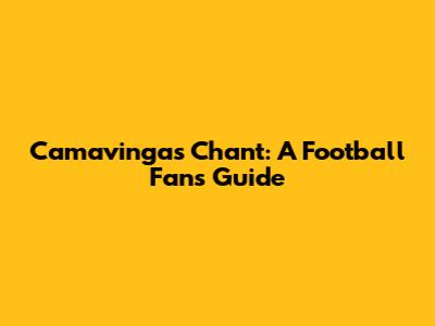 Camavinga's Chant: A Football Fan's Guide