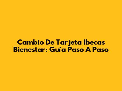 Cambio De Tarjeta Ibecas Bienestar: Guía Paso A Paso