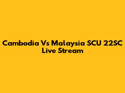 Cambodia Vs Malaysia SCU 22SC Live Stream