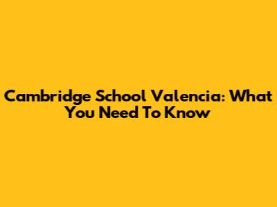 Cambridge School Valencia: What You Need To Know