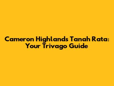 Cameron Highlands Tanah Rata: Your Trivago Guide