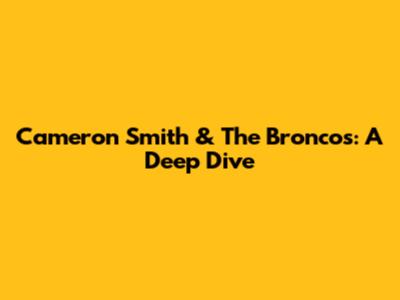 Cameron Smith & The Broncos: A Deep Dive