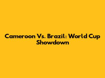 Cameroon Vs. Brazil: World Cup Showdown