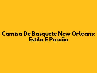 Camisa De Basquete New Orleans: Estilo E Paixão