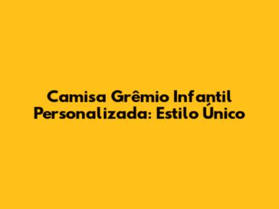 Camisa Grêmio Infantil Personalizada: Estilo Único