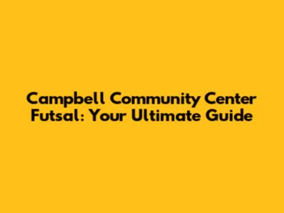 Campbell Community Center Futsal: Your Ultimate Guide