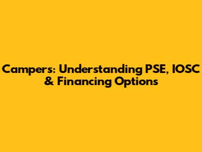 Campers: Understanding PSE, IOSC & Financing Options