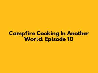 Campfire Cooking In Another World: Episode 10