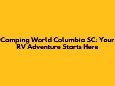 Camping World Columbia SC: Your RV Adventure Starts Here