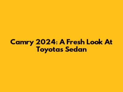 Camry 2024: A Fresh Look At Toyota's Sedan