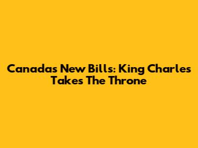 Canada's New Bills: King Charles Takes The Throne