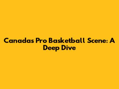 Canada's Pro Basketball Scene: A Deep Dive